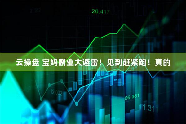 云操盘 宝妈副业大避雷！见到赶紧跑！真的