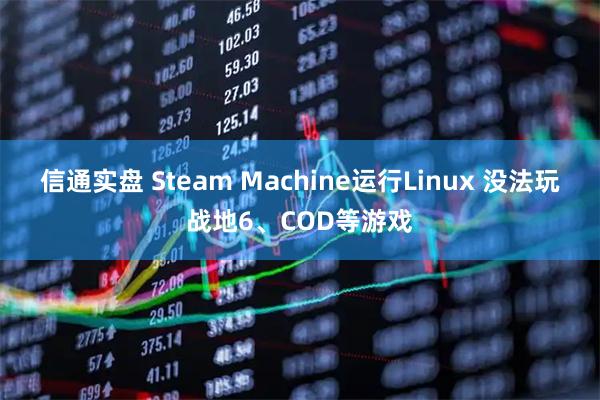 信通实盘 Steam Machine运行Linux 没法玩战地6、COD等游戏