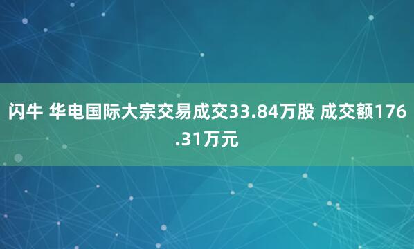 闪牛 华电国际大宗交易成交33.84万股 成交额176.31万元