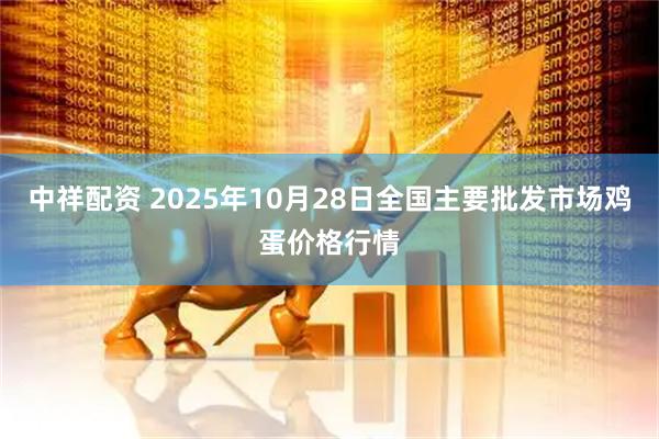 中祥配资 2025年10月28日全国主要批发市场鸡蛋价格行情