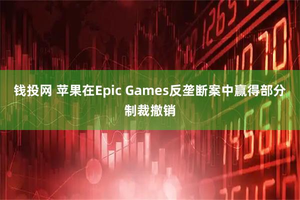 钱投网 苹果在Epic Games反垄断案中赢得部分制裁撤销