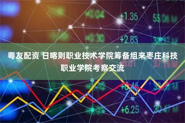 粤友配资 日喀则职业技术学院筹备组来枣庄科技职业学院考察交流